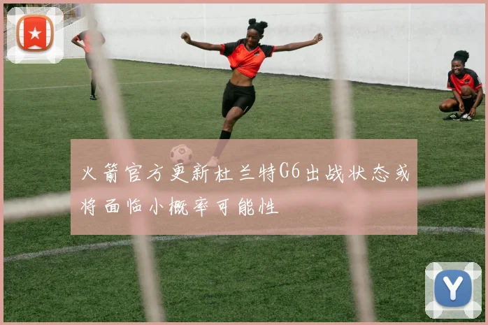 火箭官方更新杜兰特G6出战状态或将面临小概率可能性
