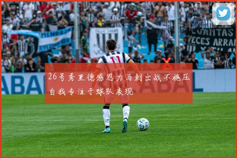 26号秀里德感恩为马刺出战不施压自我专注于球队表现