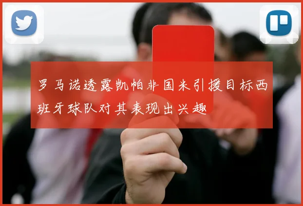 罗马诺透露凯帕非国米引援目标西班牙球队对其表现出兴趣
