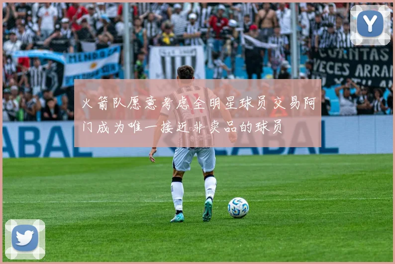 火箭队愿意考虑全明星球员交易阿门成为唯一接近非卖品的球员