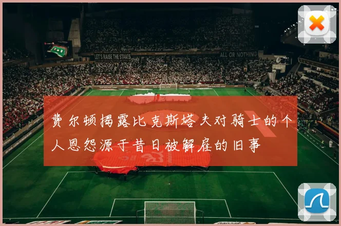 费尔顿揭露比克斯塔夫对骑士的个人恩怨源于昔日被解雇的旧事