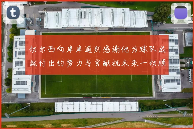 切尔西向库库道别感谢他为球队成就付出的努力与贡献祝未来一切顺利