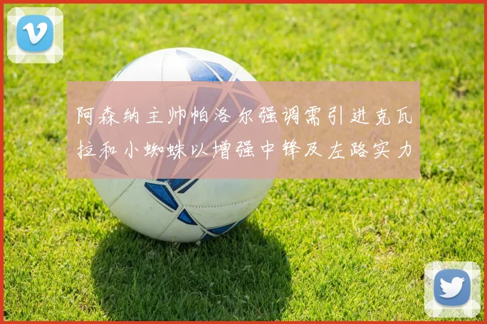 阿森纳主帅帕洛尔强调需引进克瓦拉和小蜘蛛以增强中锋及左路实力
