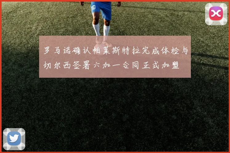 罗马诺确认帕莱斯特拉完成体检与切尔西签署六加一合同正式加盟