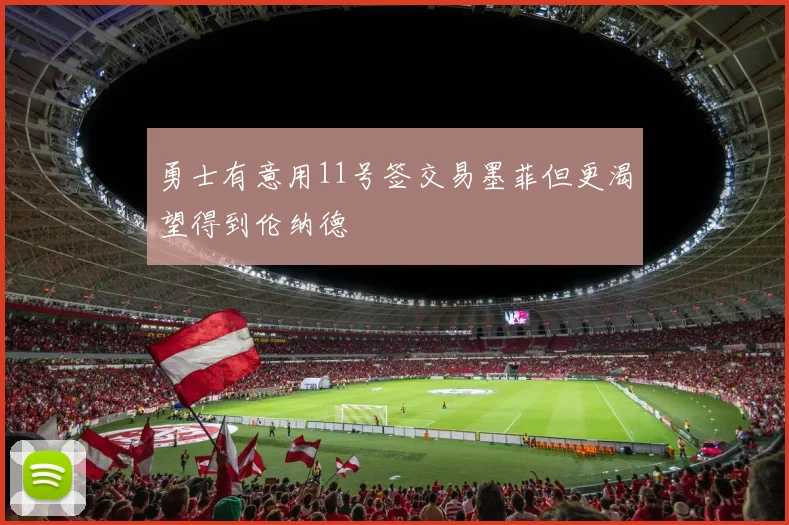 勇士有意用11号签交易墨菲但更渴望得到伦纳德